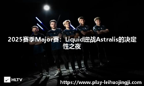 2025赛季Major赛：Liquid迎战Astralis的决定性之夜